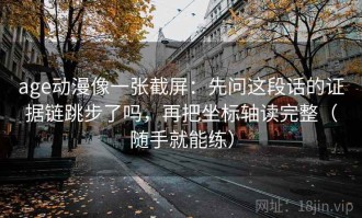 age动漫像一张截屏：先问这段话的证据链跳步了吗，再把坐标轴读完整（随手就能练）