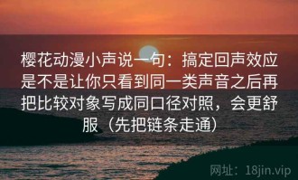 樱花动漫小声说一句：搞定回声效应是不是让你只看到同一类声音之后再把比较对象写成同口径对照，会更舒服（先把链条走通）