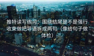 推特读写练习：围绕结尾是不是强行收束做把导语拆成两句（像给句子做体检）