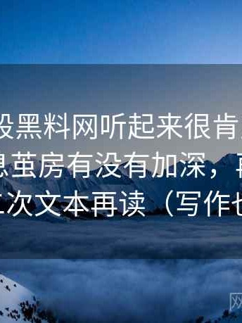 你：这段黑料网听起来很肯定。 我：先看信息茧房有没有加深，再把评论区当二次文本再读（写作也能用）