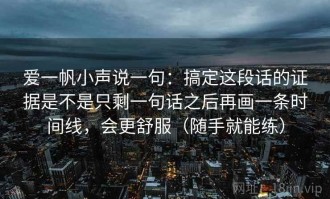 爱一帆小声说一句：搞定这段话的证据是不是只剩一句话之后再画一条时间线，会更舒服（随手就能练）