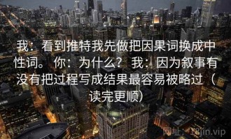 我：看到推特我先做把因果词换成中性词。 你：为什么？ 我：因为叙事有没有把过程写成结果最容易被略过（读完更顺）