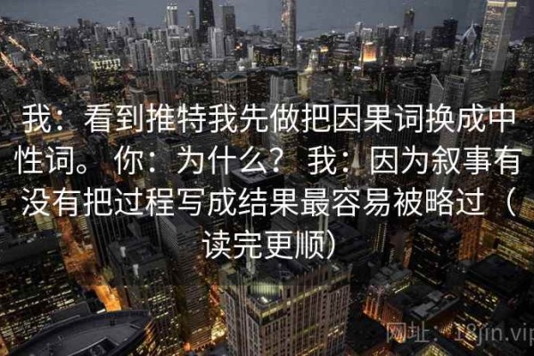 我：看到推特我先做把因果词换成中性词。 你：为什么？ 我：因为叙事有没有把过程写成结果最容易被略过（读完更顺）