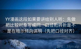 YY漫画这段如果要讲给别人听：先做把比较对象写成同一口径把转折是不是在暗示倾向讲明（先把口径对齐）