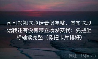 可可影视这段话看似完整，其实这段话转述有没有带立场没交代：先把坐标轴读完整（像把卡片排好）