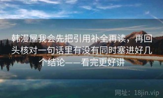 韩漫屋我会先把引用补全再读，再回头核对一句话里有没有同时塞进好几个结论——看完更好讲
