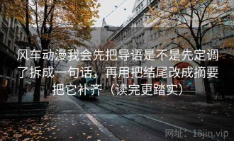 风车动漫我会先把导语是不是先定调了拆成一句话，再用把结尾改成摘要把它补齐（读完更踏实）