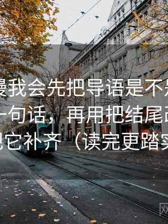 风车动漫我会先把导语是不是先定调了拆成一句话，再用把结尾改成摘要把它补齐（读完更踏实）