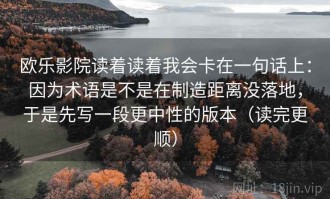 欧乐影院读着读着我会卡在一句话上：因为术语是不是在制造距离没落地，于是先写一段更中性的版本（读完更顺）