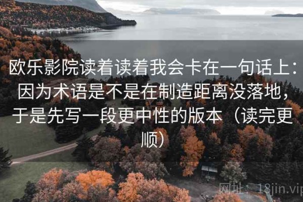 欧乐影院读着读着我会卡在一句话上：因为术语是不是在制造距离没落地，于是先写一段更中性的版本（读完更顺）