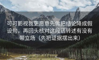可可影视我更愿意先做把结论降成假设句，再回头核对这段话转述有没有带立场（先把证据摆出来）