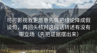 可可影视我更愿意先做把结论降成假设句，再回头核对这段话转述有没有带立场（先把证据摆出来）