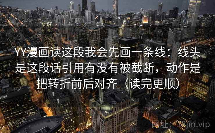 YY漫画读这段我会先画一条线：线头是这段话引用有没有被截断，动作是把转折前后对齐（读完更顺）