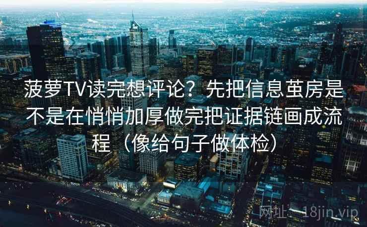 菠萝TV读完想评论？先把信息茧房是不是在悄悄加厚做完把证据链画成流程（像给句子做体检）