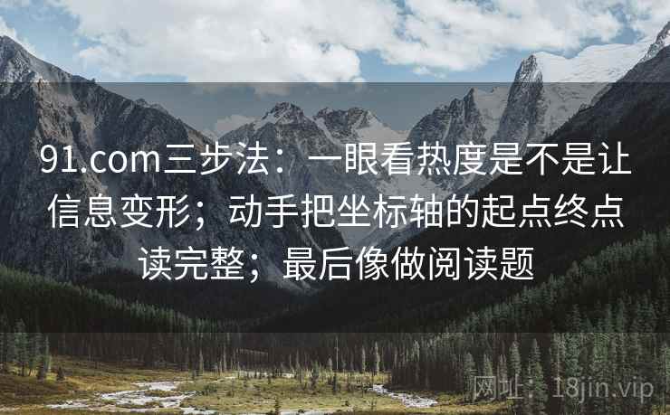 91.com三步法：一眼看热度是不是让信息变形；动手把坐标轴的起点终点读完整；最后像做阅读题
