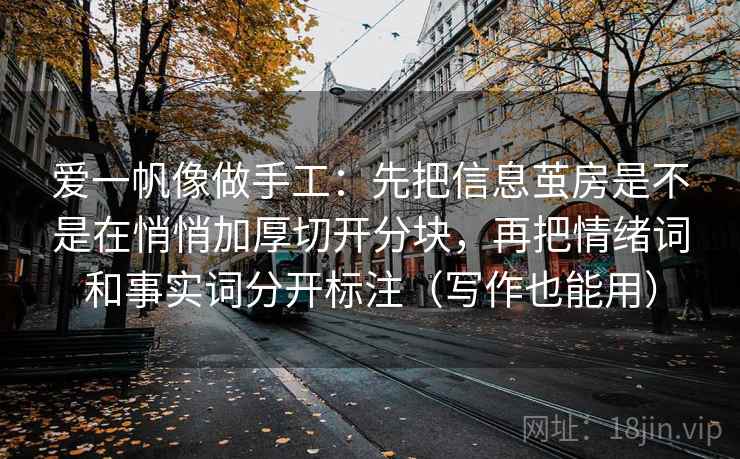 爱一帆像做手工：先把信息茧房是不是在悄悄加厚切开分块，再把情绪词和事实词分开标注（写作也能用）