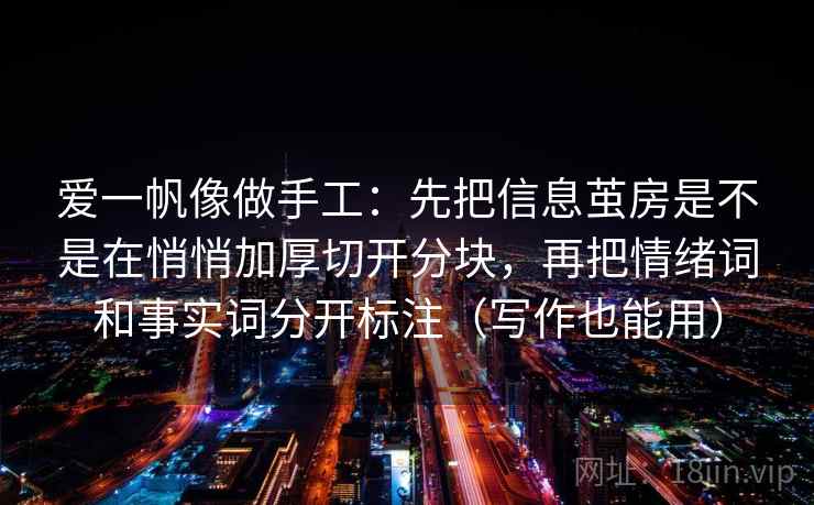 爱一帆像做手工：先把信息茧房是不是在悄悄加厚切开分块，再把情绪词和事实词分开标注（写作也能用）