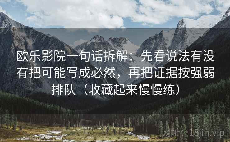 欧乐影院一句话拆解：先看说法有没有把可能写成必然，再把证据按强弱排队（收藏起来慢慢练）