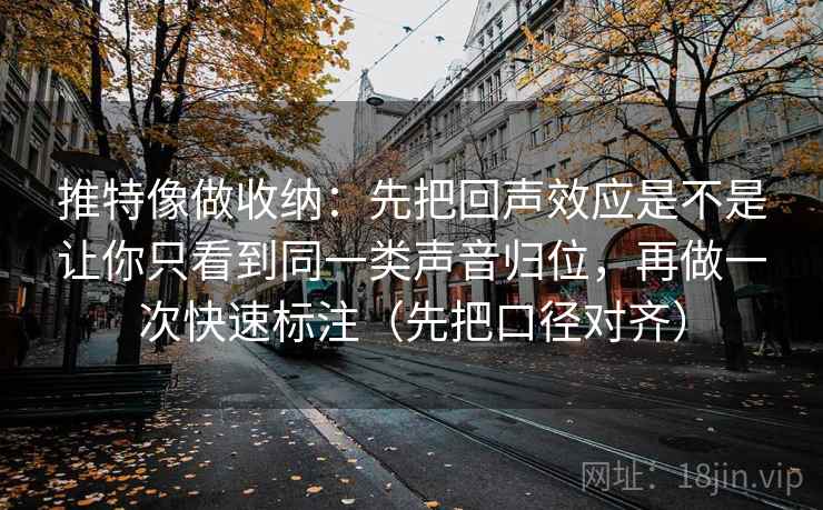 推特像做收纳：先把回声效应是不是让你只看到同一类声音归位，再做一次快速标注（先把口径对齐）