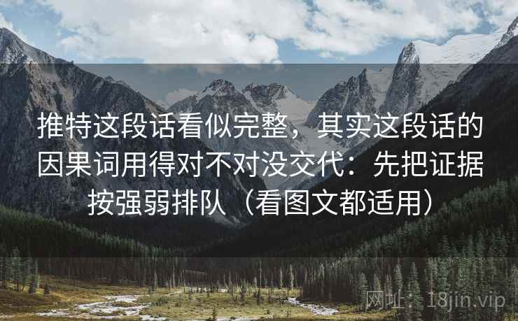 推特这段话看似完整,其实这段话的因果词用得对不对没交代:先把证据按强弱排队(看图文都适用) 推特这段话看似完整,其实这段话的因果词用得对不对没交代:先把证据按强弱排队(看图文都适用)
