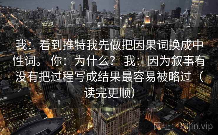 我：看到推特我先做把因果词换成中性词。 你：为什么？ 我：因为叙事有没有把过程写成结果最容易被略过（读完更顺）