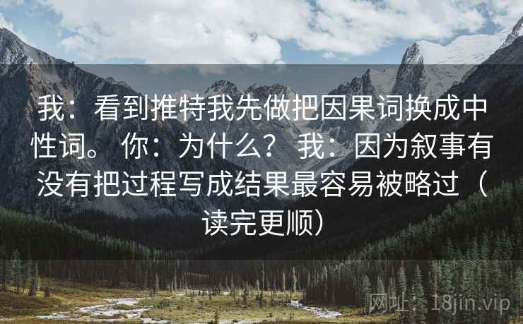 我：看到推特我先做把因果词换成中性词。 你：为什么？ 我：因为叙事有没有把过程写成结果最容易被略过（读完更顺）