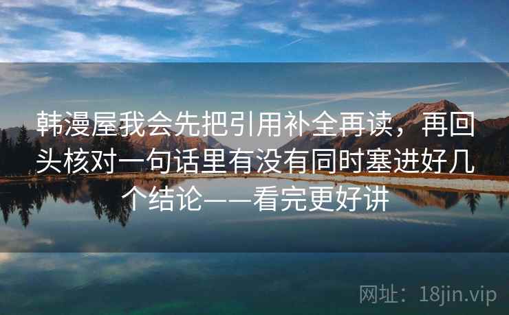 韩漫屋我会先把引用补全再读,再回头核对一句话里有没有同时塞进好几个结论——看完更好讲 韩漫屋我会先把引用补全再读,再回头核对一句话里有没有同时塞进好几个结论——看完更好讲
